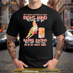 Why Would Anyone In Their Right Mind Want To Go Barrel Racing Shirt 3