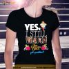 Yes I Still Watch The Golden Girls Got A Problem Shirt