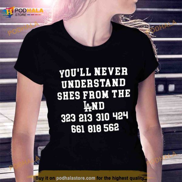 You’ll never understand she’s from the land Shirt