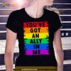 You’ve Got An Ally In Me Pride Shirt