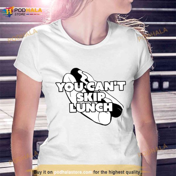 You Can’t Skip Lunch I Think You Should Leave Shirt