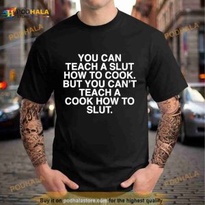 You can teach a slut how to cook but you can’t teach a cook how to slut Shirt