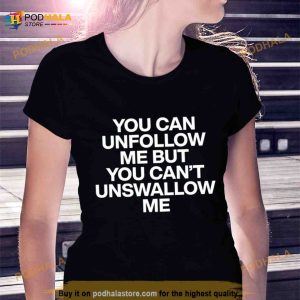 You can unfollow me but you can't unswallow me Shirt