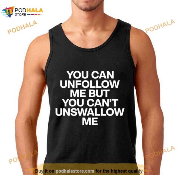 You can unfollow me but you can’t unswallow me Shirt