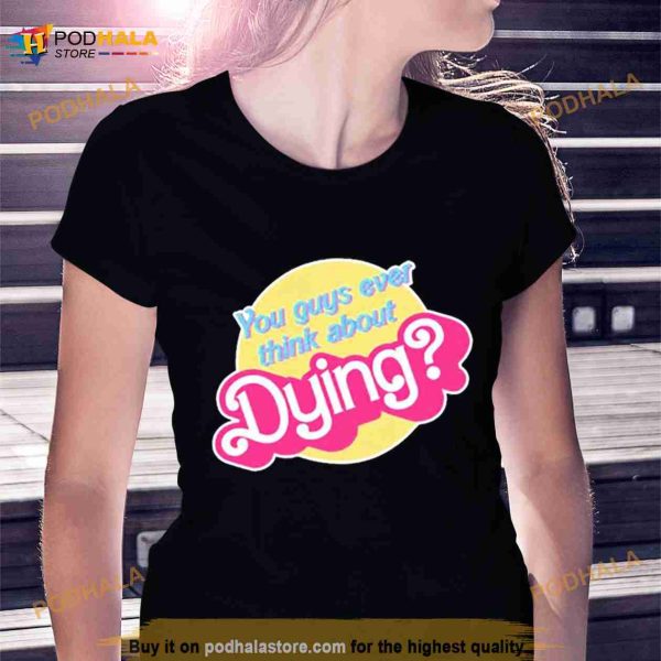 You Guys Ever Think About Dying Barbie Shirt