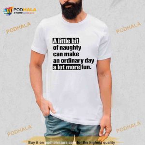 A Little Bit Of Naughty Can Make An Ordinary Day A Lot More Fun Shirt 2