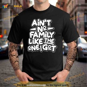 Ain’t no family like the one i got Shirt