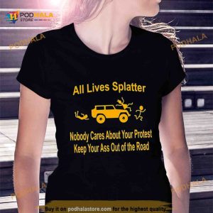 All Lives Splatter Nobody Cares About Your Protest Keep Your Ass Out Of The Road Shirt 2