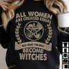All Women Are Created Equal But Only The Best Become Witches Halloween Shirt