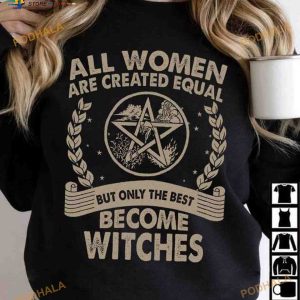 All Women Are Created Equal But Only The Best Become Witches Halloween Shirt