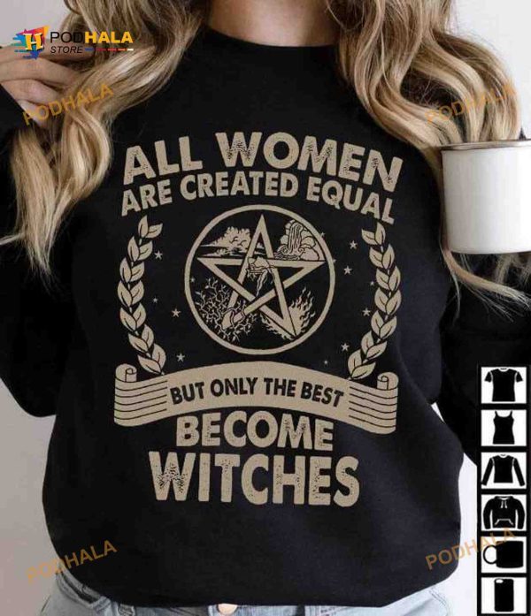 All Women Are Created Equal But Only The Best Become Witches Halloween Shirt