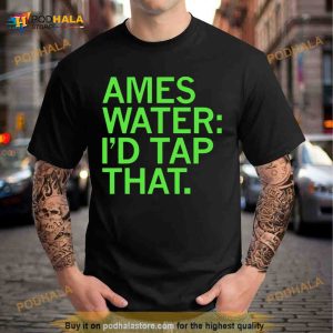 Ames Water I'd Tap That Shirt 2