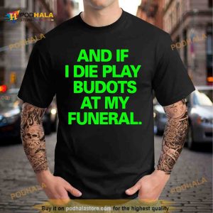 And If I die play budots at my funeral Shirt