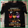 Apparently We're Trouble When We Are Together Wine Halloween Shirt, Halloween Gifts