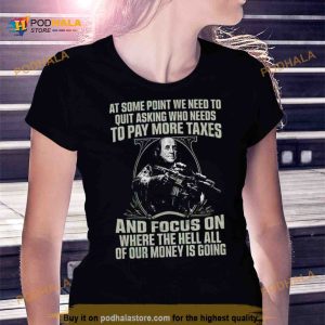 At some point we need to quit asking who needs to pay more taxes Shirt 2