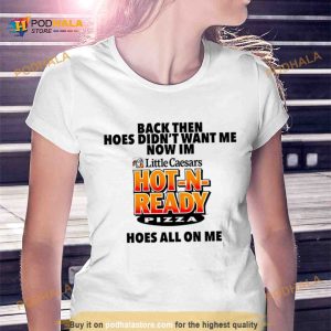 Back then hoes didn't want me now i'm hot n ready pizza Shirt 2