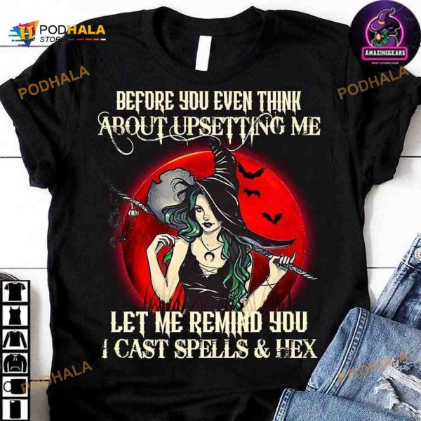 Before You Even Think About Upsetting Me Let Me Remind You I Cast Spells And Hex Witch Halloween Shirt
