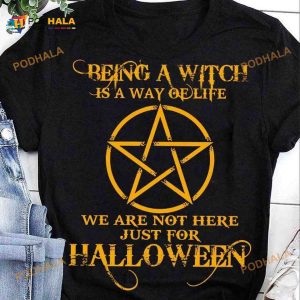 Being A Witch Is A Way Of Life We Are Not Here Just For Halloween Witch Life Shirt