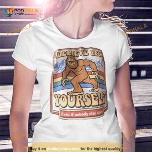 Bigfoot Believe In Yourself Even If Nobody Else Does Shirt 2