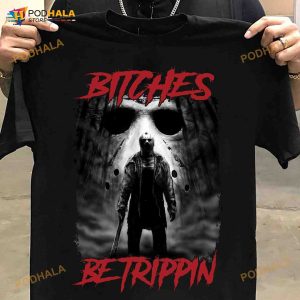 Bitches Be Trippin The Killer Jason Voorhees Halloween Shirt