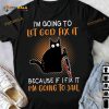 Black Cat I'm Going To Let God Fix It Because If I Fix It I'm Going To Jail Halloween Shirt