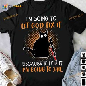 Black Cat I'm Going To Let God Fix It Because If I Fix It I'm Going To Jail Halloween Shirt