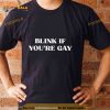 Blink if you’re gay Shirt