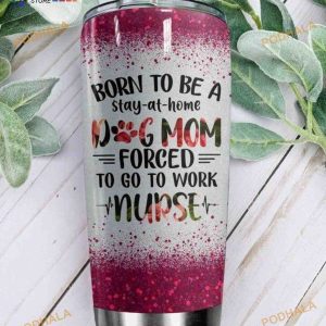 Born To Be A Dog Mom Nurse Gift Travel Coffee Tumbler