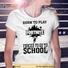 Born To Play Fortnite Forced To Go To School Shirt