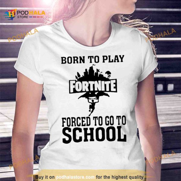 Born To Play Fortnite Forced To Go To School Shirt