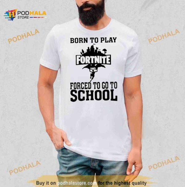 Born To Play Fortnite Forced To Go To School Shirt