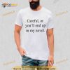Careful or you’ll end up in my novel T Shirt