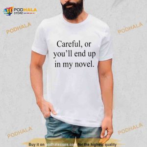 Careful or you’ll end up in my novel T Shirt