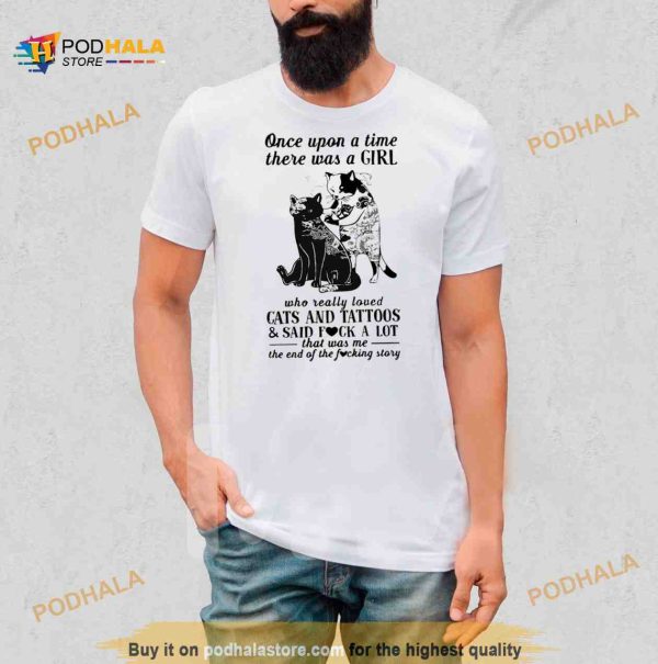 Cats and tattoos and said fuck a lot that was me the end of the fucking story Shirt