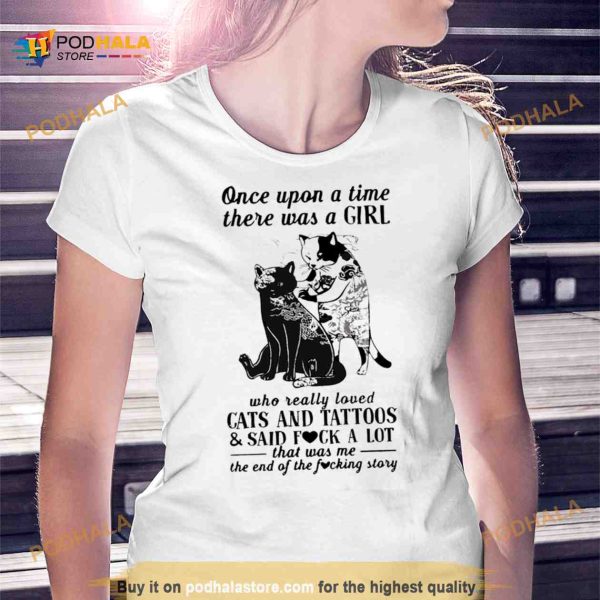Cats and tattoos and said fuck a lot that was me the end of the fucking story Shirt