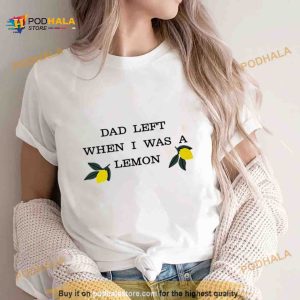 Dad left when i was a lemon Shirt