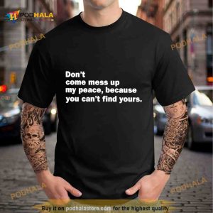 Don’t come mess up my peace because you can’t find yours Shirt