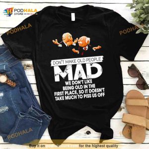 Don’t make old people Mad we don’t like being old in the first place Shirt