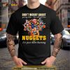 Don’t Worry About Getting Older  You Will Still Love Nuggets And It’s Just More Burning T Shirt