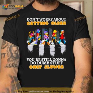 Don't worry about getting older you're still gonna do dumb stuff only slower Shirt 2