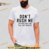 Dont Rush Me Shirt