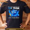 Dragon yes I am a member of CSI team can’t stand idiots Shirt