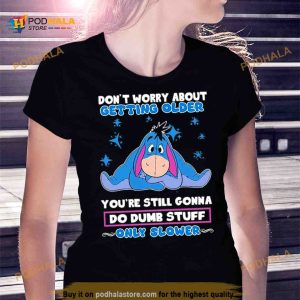 Eeyore Disney don’t worry about getting older you’re still gonna do dumb stuff only slower Shirt