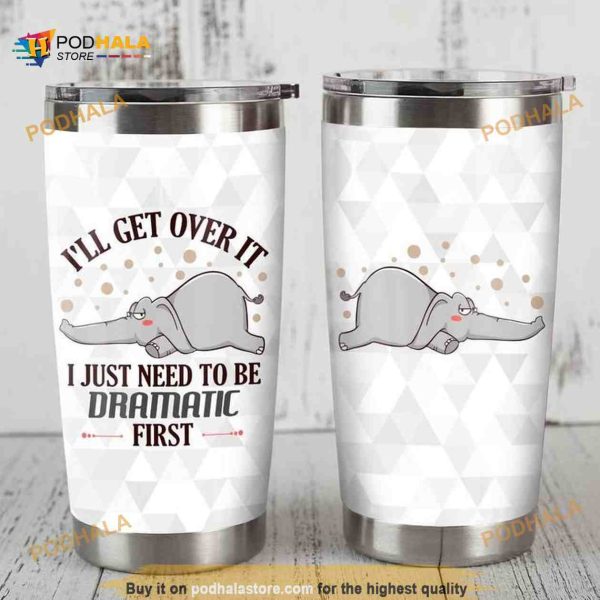 Elephant ILl Get Over It I Just Nees To Be Dramatic First Coffee Tumbler