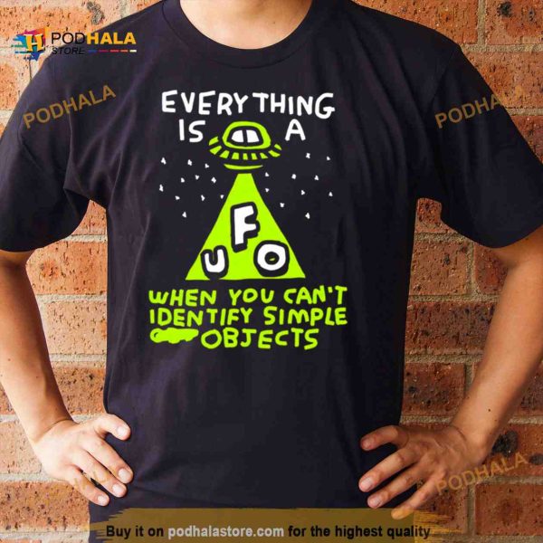 Everything is UFO a when you can’t identify simple Objects Shirt