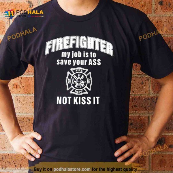 Firefighter my job is to save your ass not kiss it Shirt
