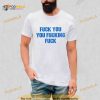 Fuck You You Fucking Fuck Shameless Shirt