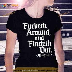 Fucketh around and findeth out mood 24 7 Shirt 1