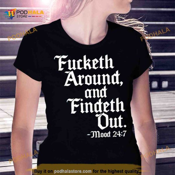 Fucketh around and findeth out mood 24 7 Shirt