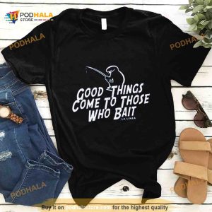 Good Things Come To Those Who Bait La Linea Shirt 2